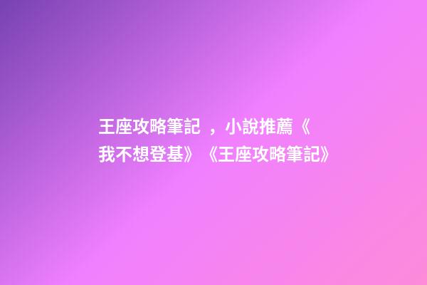 王座攻略筆記，小說推薦《我不想登基》《王座攻略筆記》-第1張-觀點-玄機派